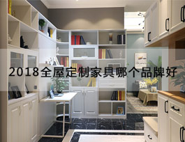  “2018全屋定制家具哪个品牌好”？产品、生产、服务、品牌一个不能少