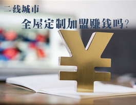 全屋定制加盟赚钱吗？二线城市全屋定制市场如何？