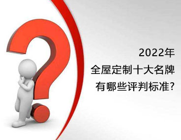 2022年全屋定制十大名牌，有哪些评判标准？