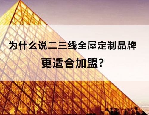 为什么说二三线全屋定制品牌更适合加盟？